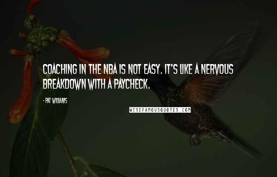Pat Williams Quotes: Coaching in the NBA is not easy. It's like a nervous breakdown with a paycheck.