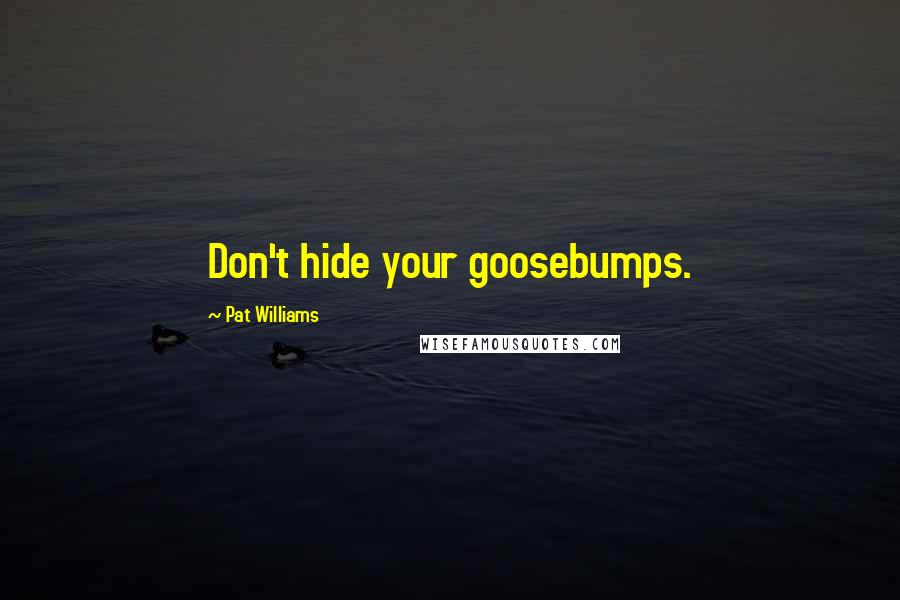 Pat Williams Quotes: Don't hide your goosebumps.