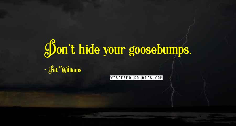 Pat Williams Quotes: Don't hide your goosebumps.