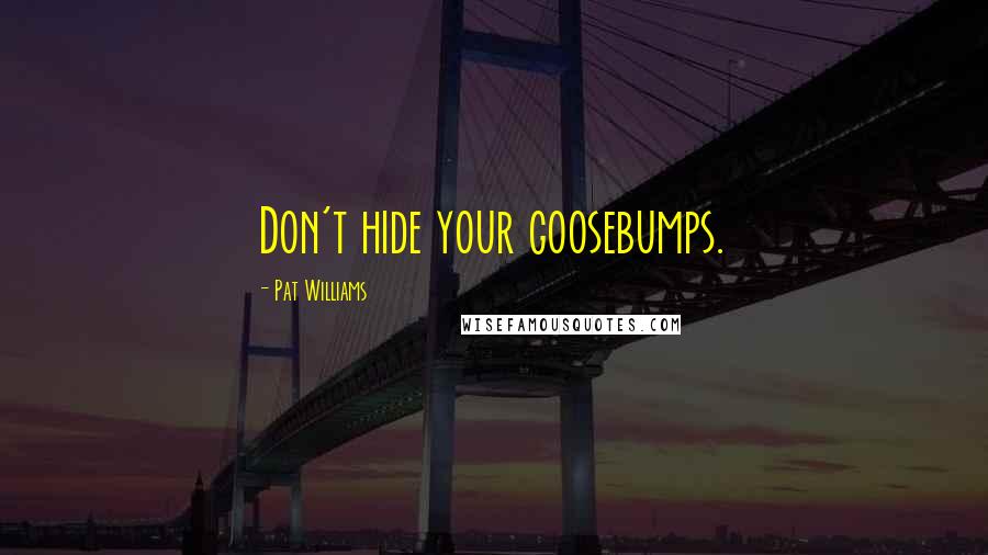 Pat Williams Quotes: Don't hide your goosebumps.