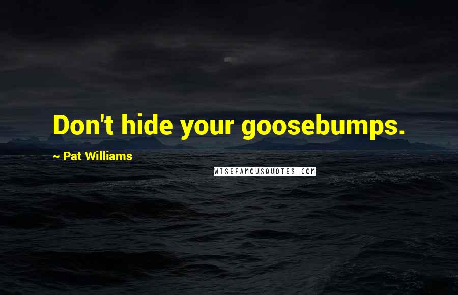 Pat Williams Quotes: Don't hide your goosebumps.