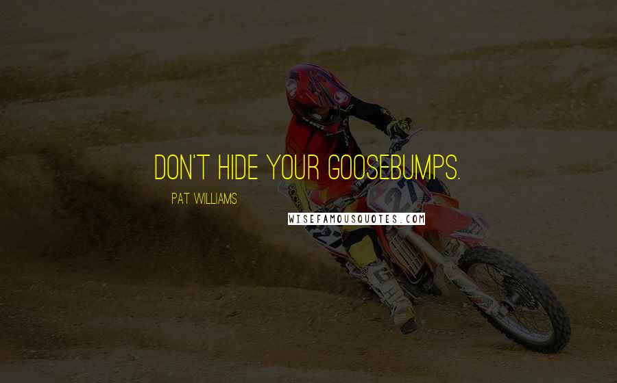 Pat Williams Quotes: Don't hide your goosebumps.