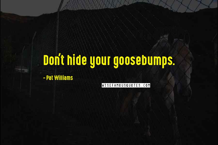 Pat Williams Quotes: Don't hide your goosebumps.