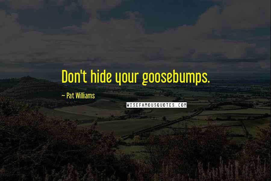 Pat Williams Quotes: Don't hide your goosebumps.