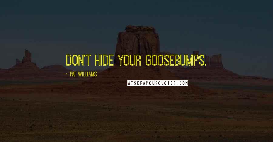 Pat Williams Quotes: Don't hide your goosebumps.