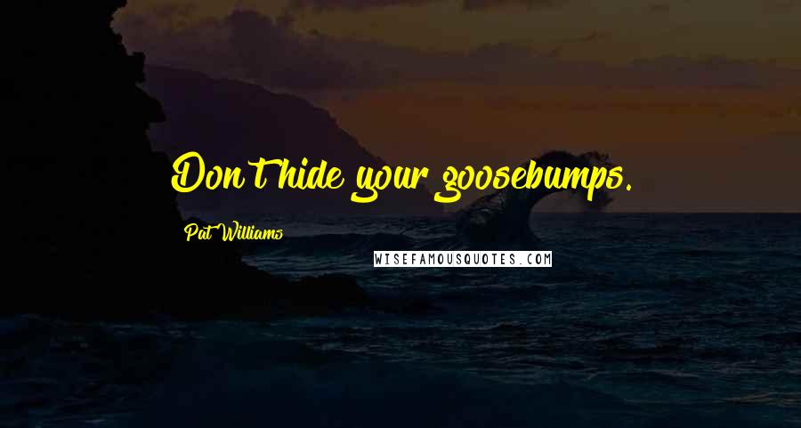 Pat Williams Quotes: Don't hide your goosebumps.