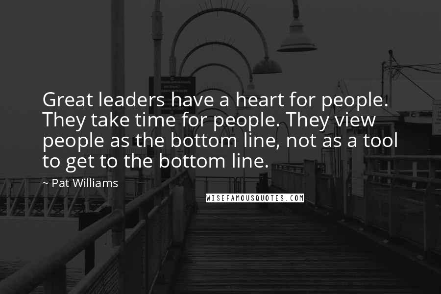 Pat Williams Quotes: Great leaders have a heart for people. They take time for people. They view people as the bottom line, not as a tool to get to the bottom line.