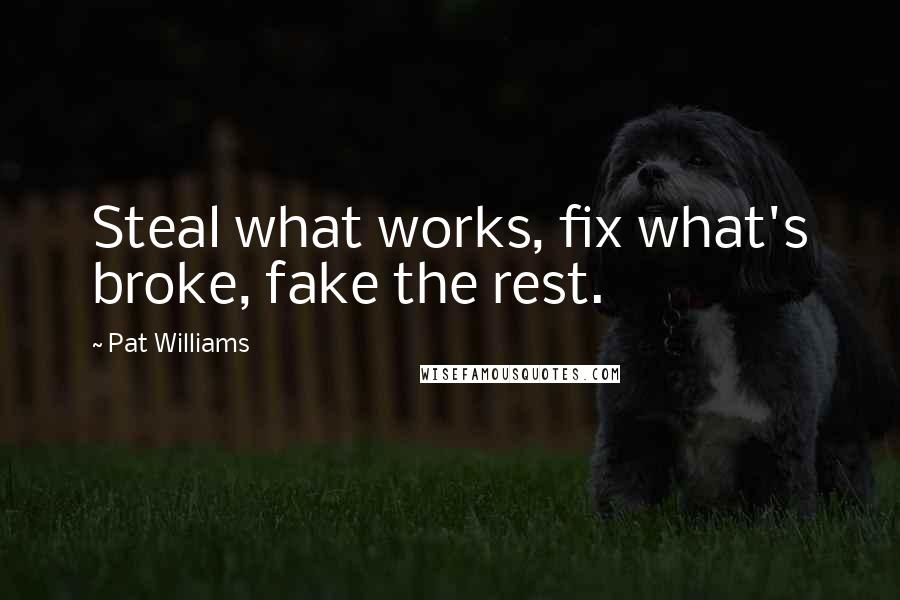 Pat Williams Quotes: Steal what works, fix what's broke, fake the rest.