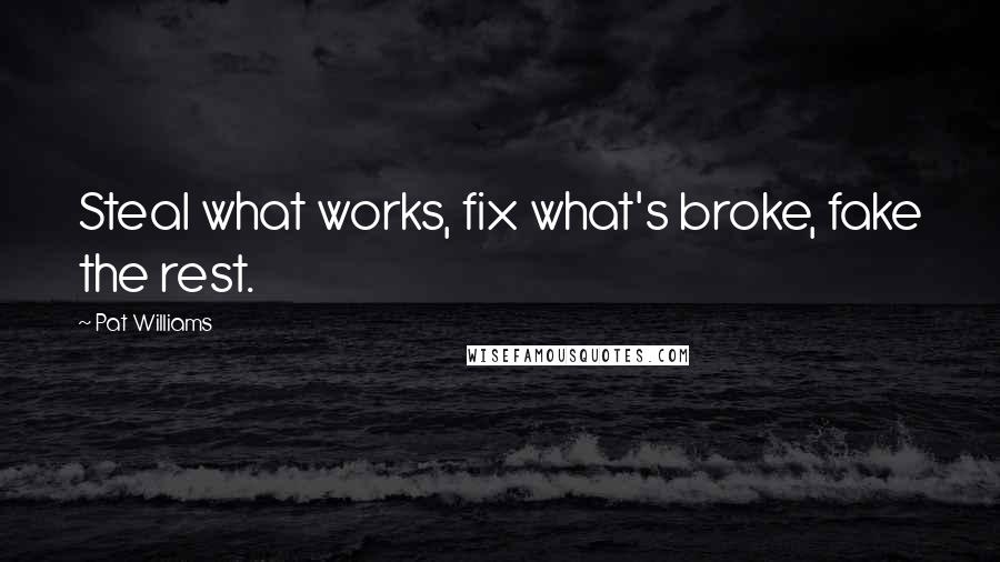 Pat Williams Quotes: Steal what works, fix what's broke, fake the rest.