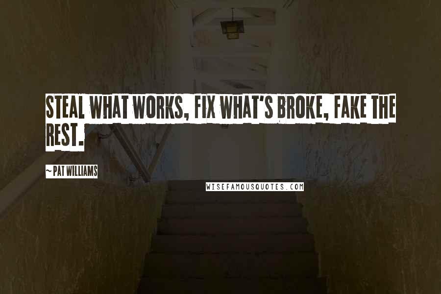 Pat Williams Quotes: Steal what works, fix what's broke, fake the rest.