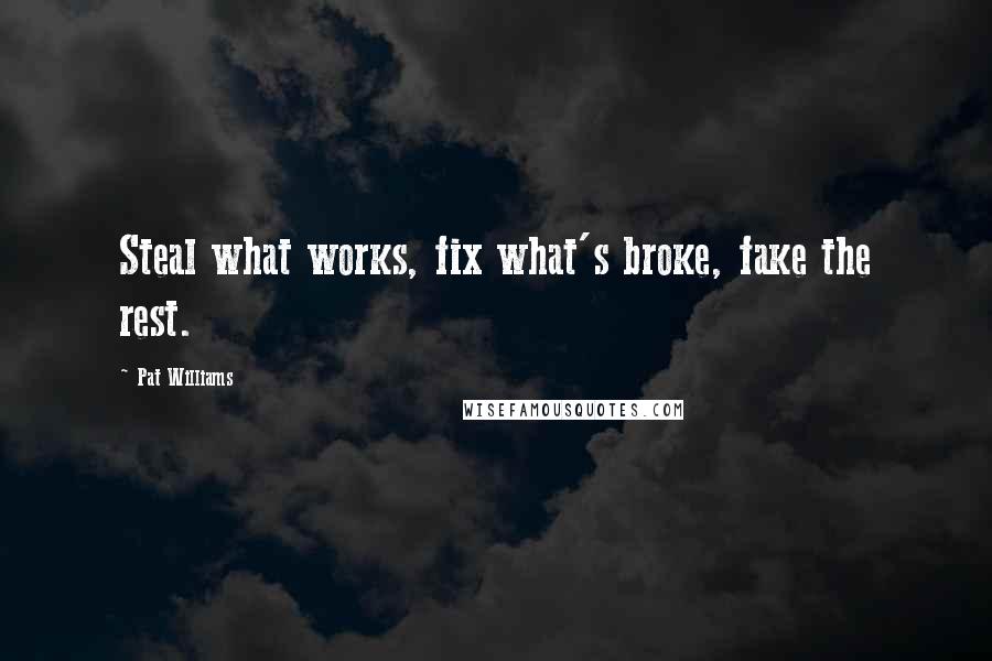 Pat Williams Quotes: Steal what works, fix what's broke, fake the rest.