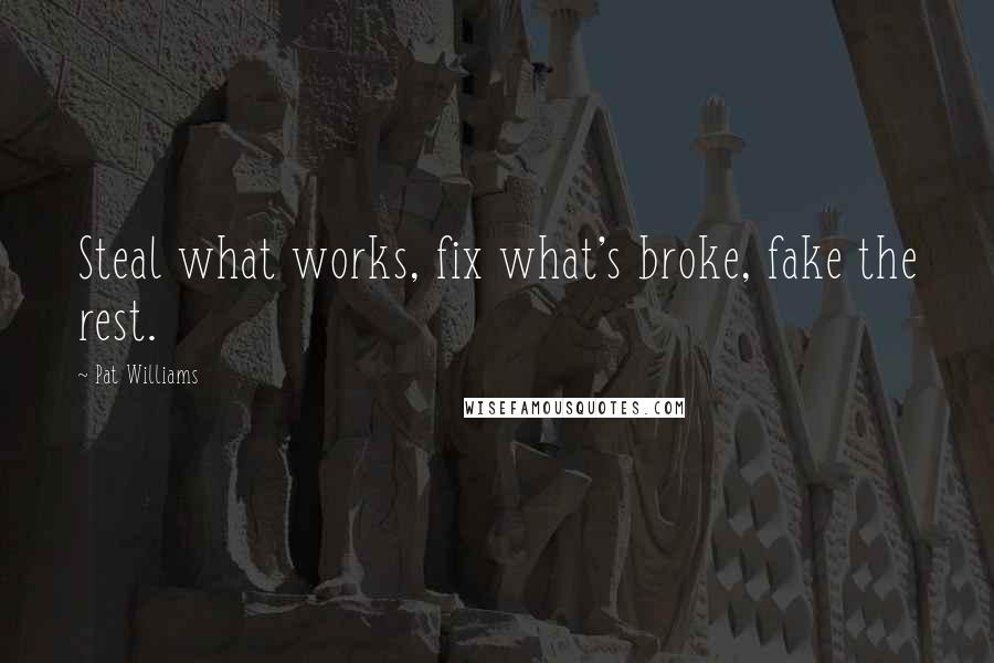 Pat Williams Quotes: Steal what works, fix what's broke, fake the rest.