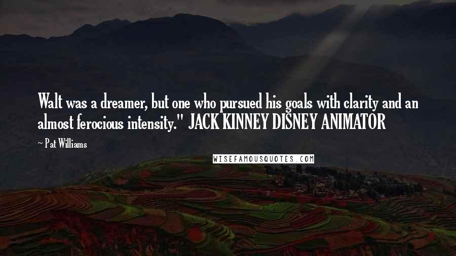 Pat Williams Quotes: Walt was a dreamer, but one who pursued his goals with clarity and an almost ferocious intensity." JACK KINNEY DISNEY ANIMATOR