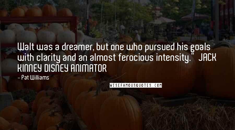 Pat Williams Quotes: Walt was a dreamer, but one who pursued his goals with clarity and an almost ferocious intensity." JACK KINNEY DISNEY ANIMATOR