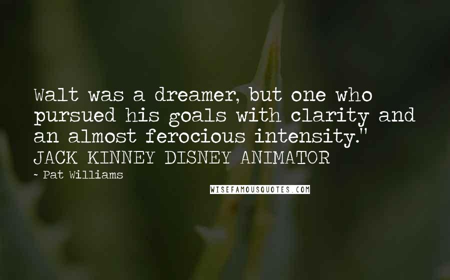 Pat Williams Quotes: Walt was a dreamer, but one who pursued his goals with clarity and an almost ferocious intensity." JACK KINNEY DISNEY ANIMATOR