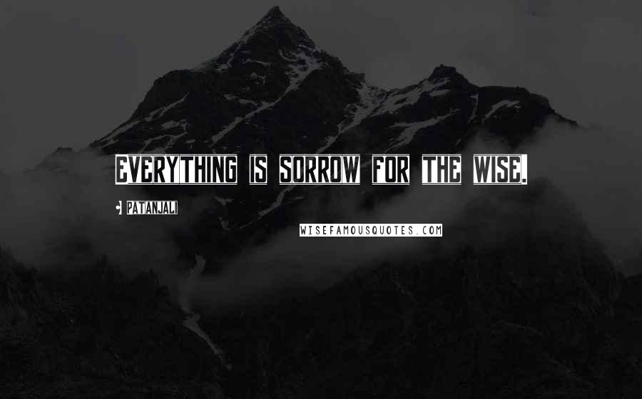 Patanjali Quotes: Everything is sorrow for the wise.