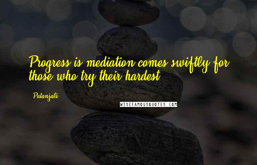 Patanjali Quotes: Progress is mediation comes swiftly for those who try their hardest.