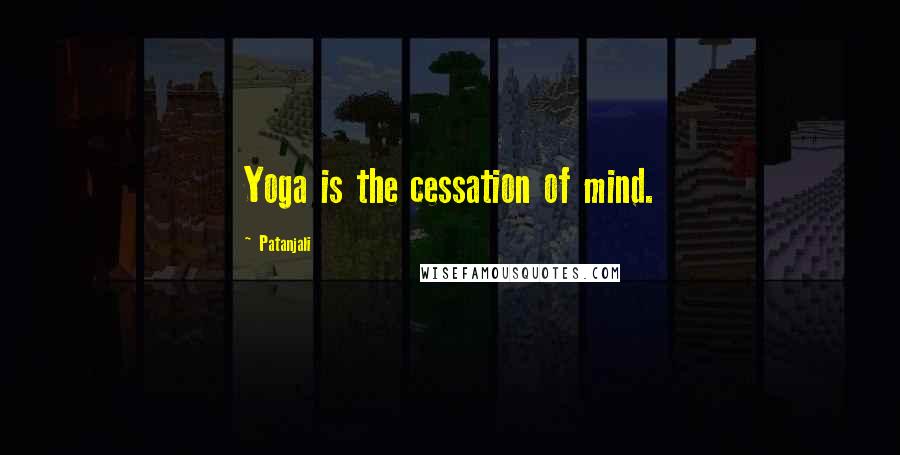 Patanjali Quotes: Yoga is the cessation of mind.