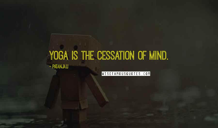 Patanjali Quotes: Yoga is the cessation of mind.