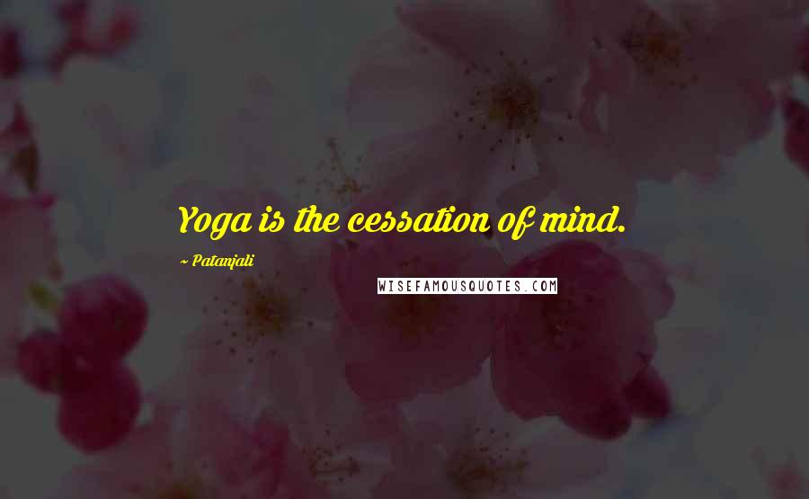 Patanjali Quotes: Yoga is the cessation of mind.