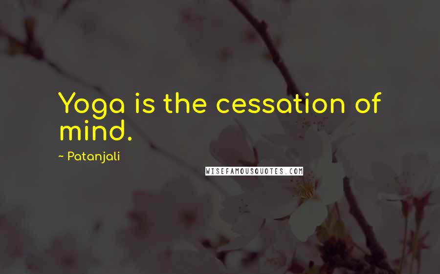 Patanjali Quotes: Yoga is the cessation of mind.