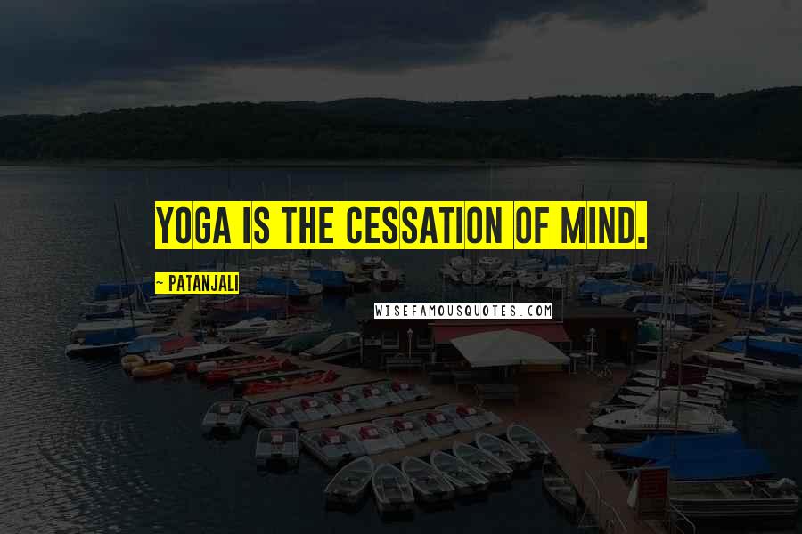 Patanjali Quotes: Yoga is the cessation of mind.
