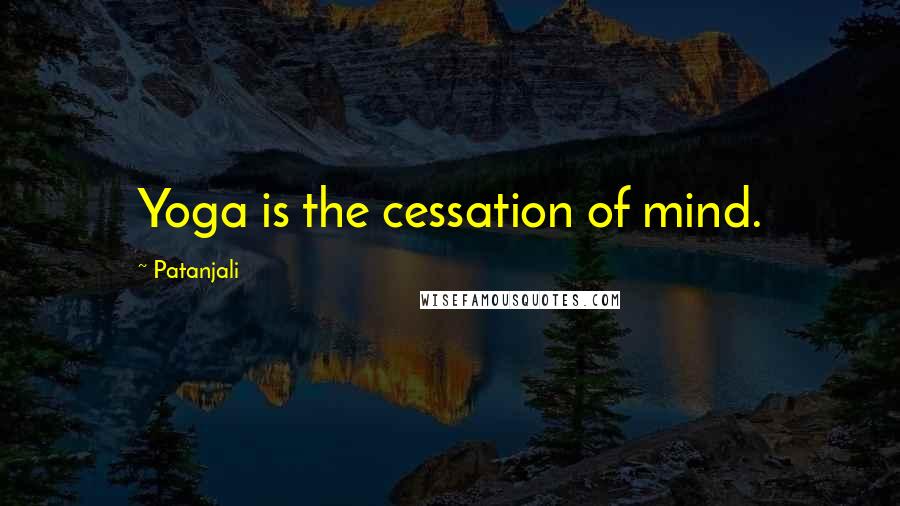 Patanjali Quotes: Yoga is the cessation of mind.