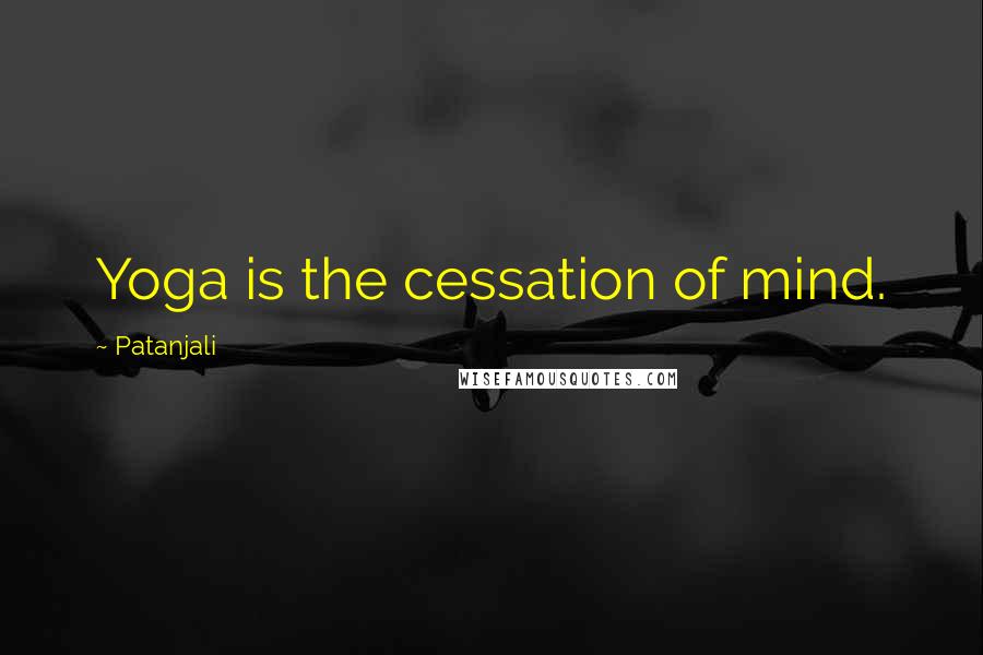 Patanjali Quotes: Yoga is the cessation of mind.
