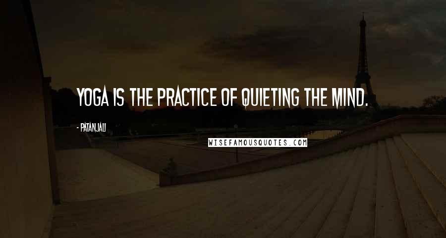 Patanjali Quotes: Yoga is the practice of quieting the mind.