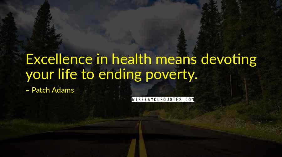 Patch Adams Quotes: Excellence in health means devoting your life to ending poverty.