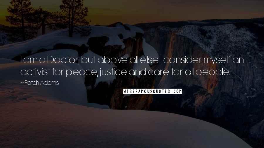 Patch Adams Quotes: I am a Doctor, but above all else I consider myself an activist for peace, justice and care for all people.