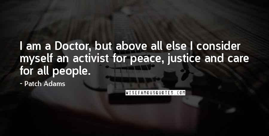 Patch Adams Quotes: I am a Doctor, but above all else I consider myself an activist for peace, justice and care for all people.
