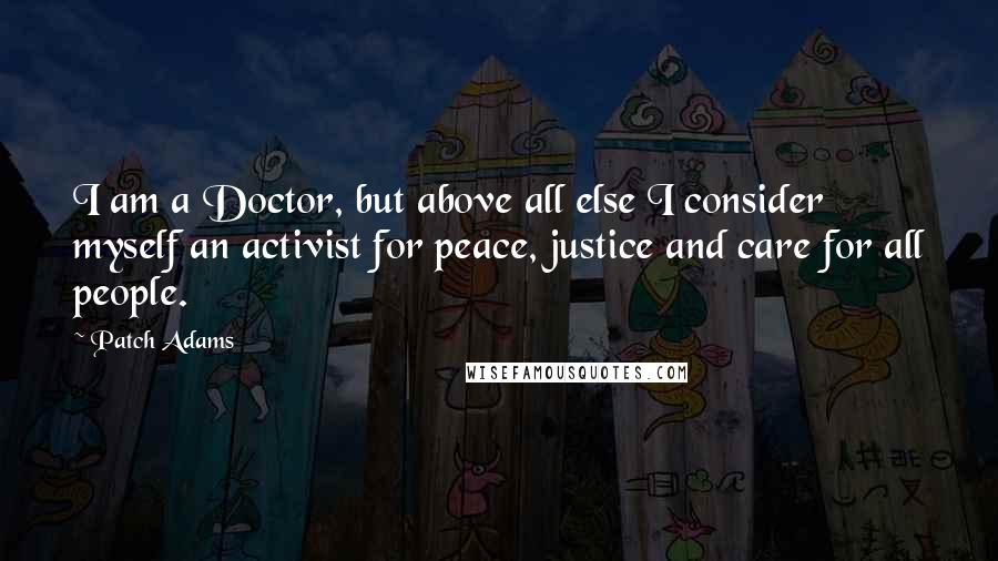 Patch Adams Quotes: I am a Doctor, but above all else I consider myself an activist for peace, justice and care for all people.