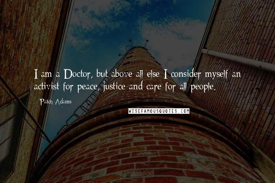 Patch Adams Quotes: I am a Doctor, but above all else I consider myself an activist for peace, justice and care for all people.