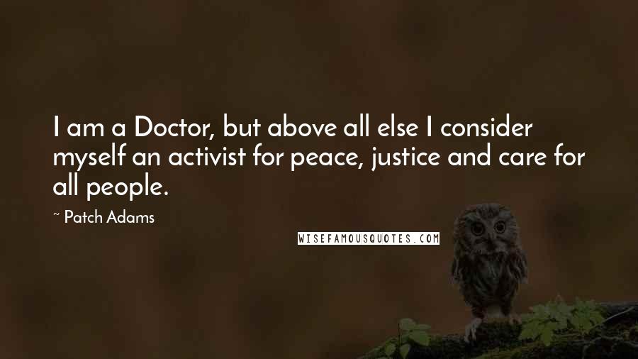 Patch Adams Quotes: I am a Doctor, but above all else I consider myself an activist for peace, justice and care for all people.