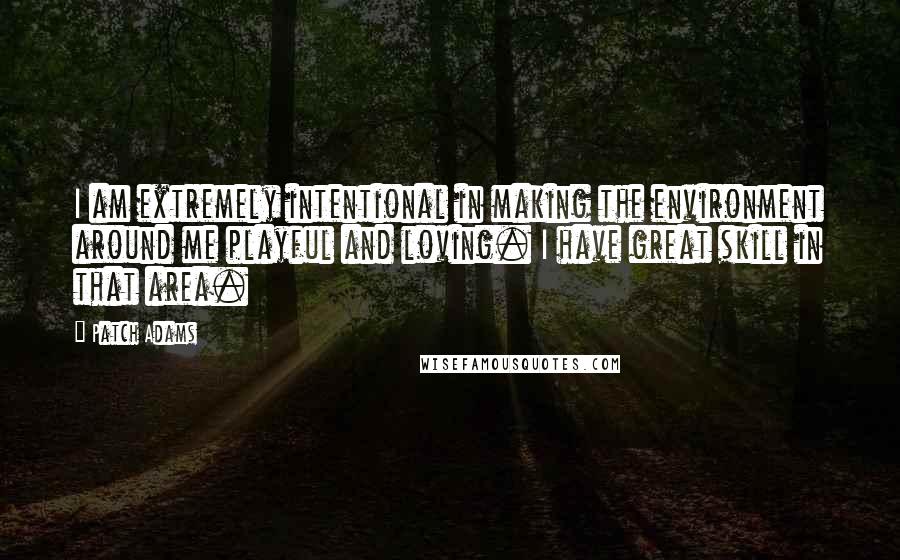 Patch Adams Quotes: I am extremely intentional in making the environment around me playful and loving. I have great skill in that area.