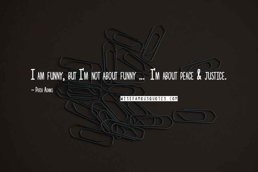 Patch Adams Quotes: I am funny, but I'm not about funny ... I'm about peace & justice.