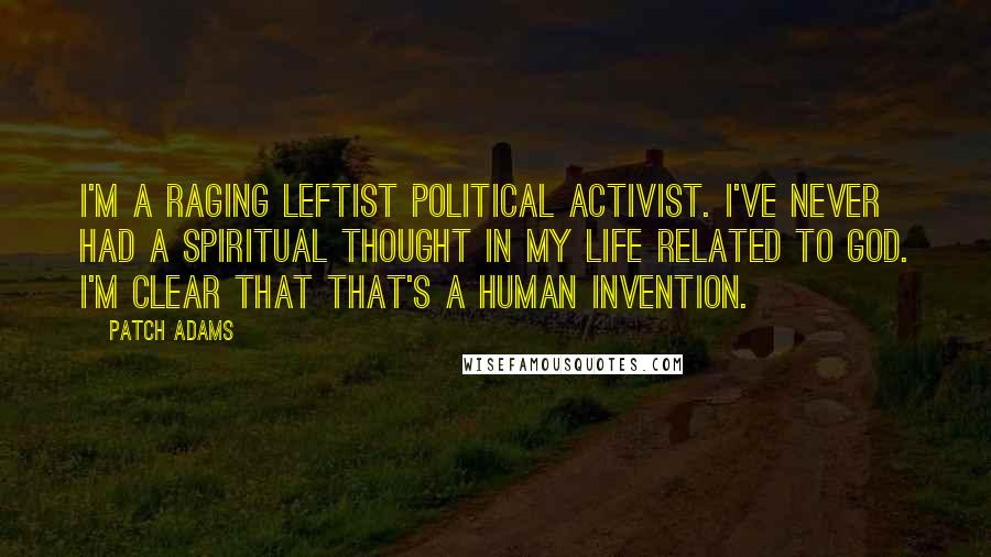 Patch Adams Quotes: I'm a raging leftist political activist. I've never had a spiritual thought in my life related to God. I'm clear that that's a human invention.