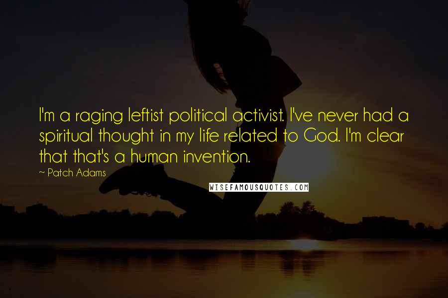 Patch Adams Quotes: I'm a raging leftist political activist. I've never had a spiritual thought in my life related to God. I'm clear that that's a human invention.
