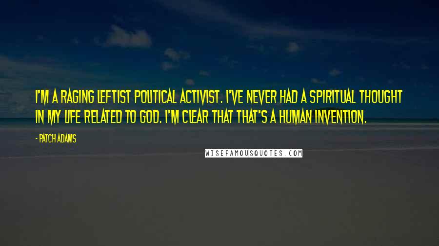 Patch Adams Quotes: I'm a raging leftist political activist. I've never had a spiritual thought in my life related to God. I'm clear that that's a human invention.