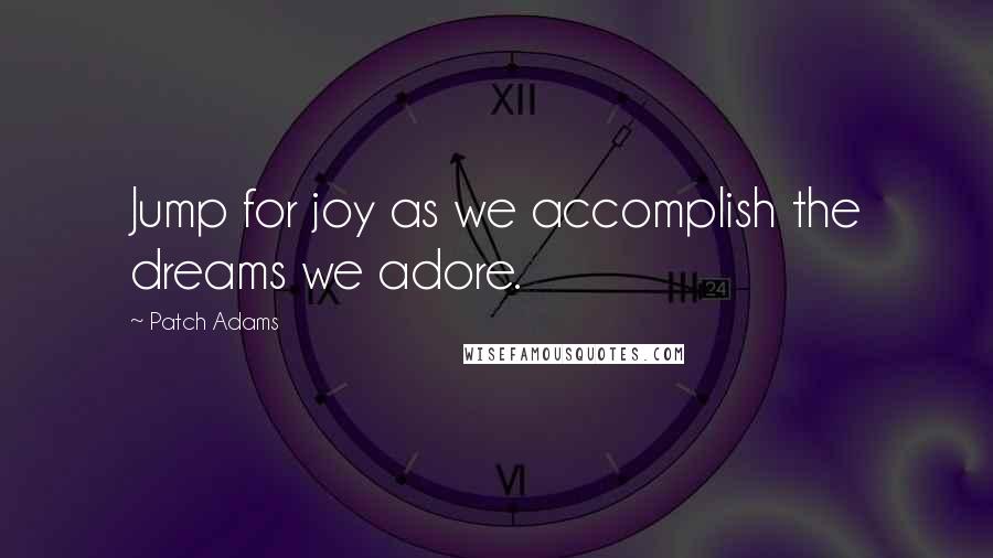 Patch Adams Quotes: Jump for joy as we accomplish the dreams we adore.