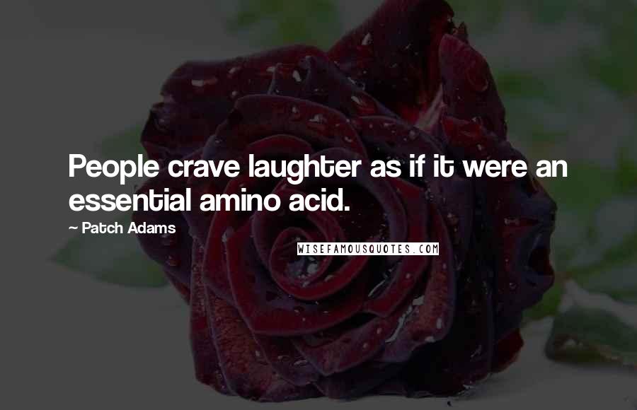 Patch Adams Quotes: People crave laughter as if it were an essential amino acid.