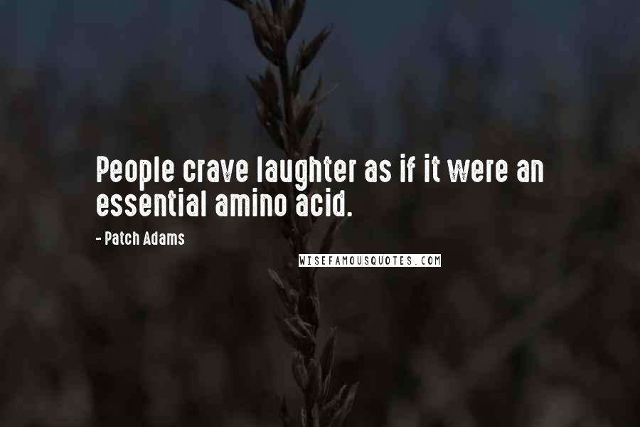 Patch Adams Quotes: People crave laughter as if it were an essential amino acid.