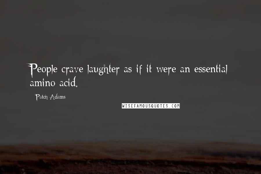 Patch Adams Quotes: People crave laughter as if it were an essential amino acid.