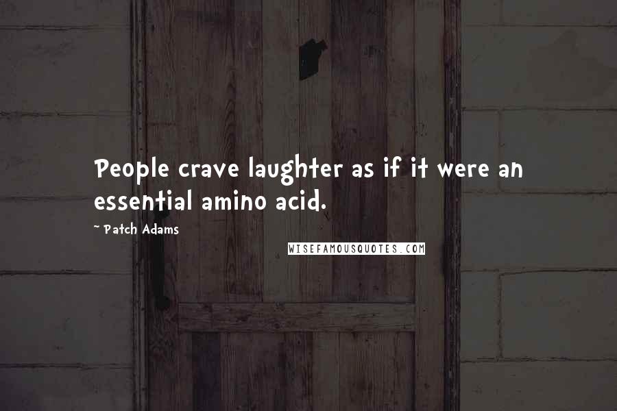 Patch Adams Quotes: People crave laughter as if it were an essential amino acid.