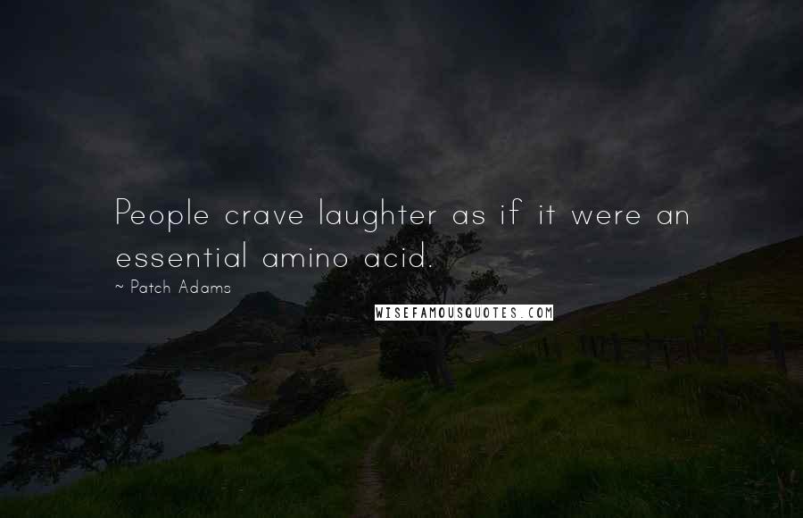 Patch Adams Quotes: People crave laughter as if it were an essential amino acid.