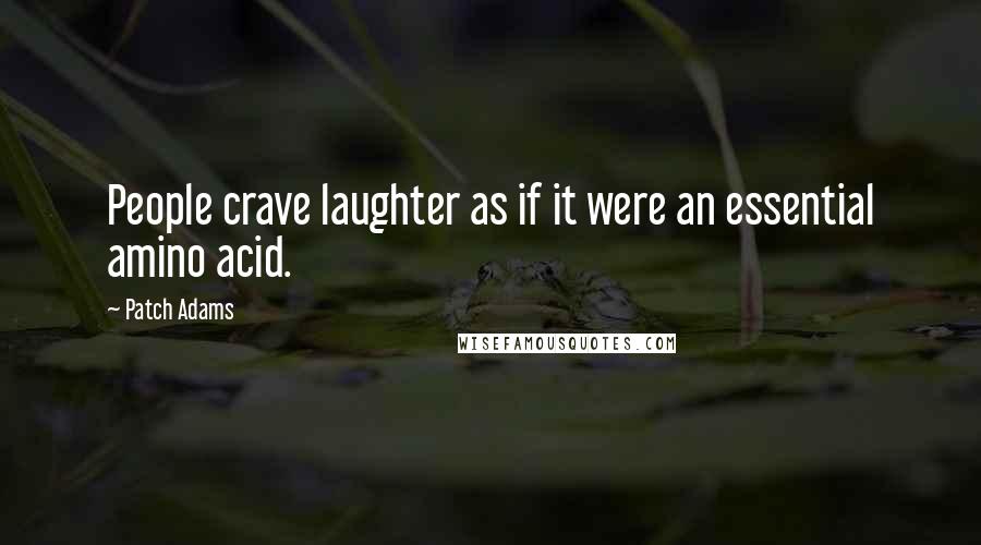 Patch Adams Quotes: People crave laughter as if it were an essential amino acid.