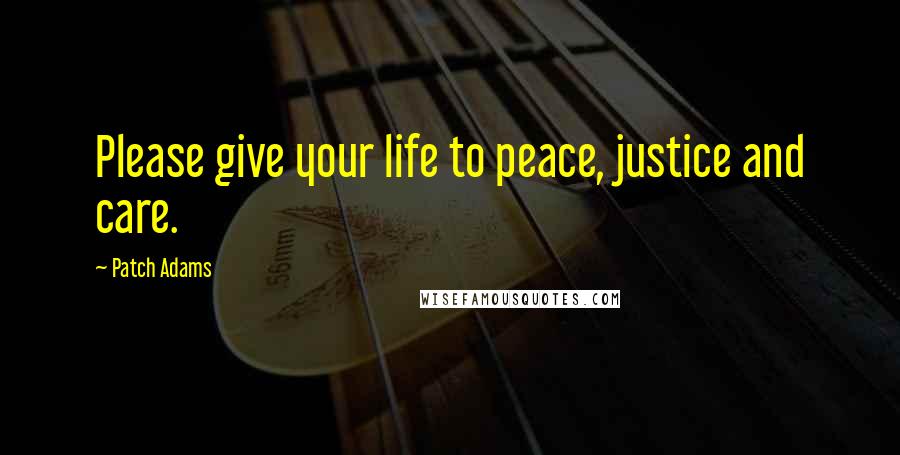 Patch Adams Quotes: Please give your life to peace, justice and care.
