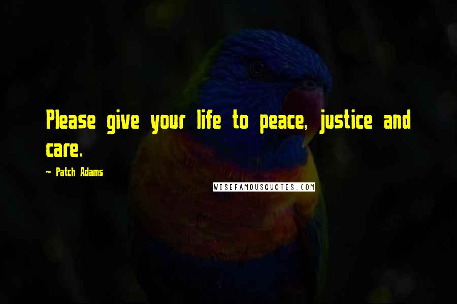 Patch Adams Quotes: Please give your life to peace, justice and care.