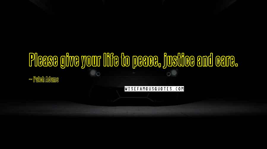 Patch Adams Quotes: Please give your life to peace, justice and care.